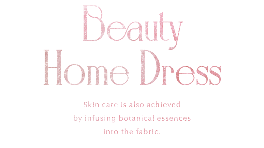 Beauty Home Dress Skin care is aiso achieved by infusing botanical essences into the fabric.