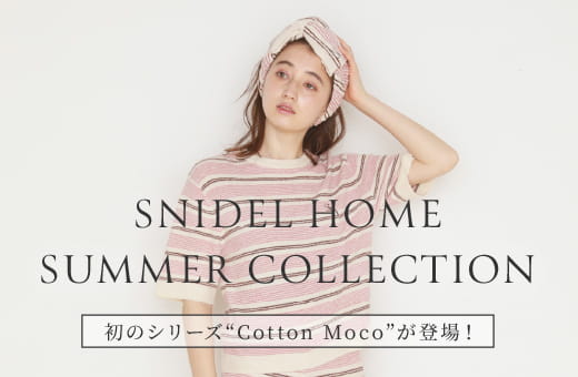 SNIDEL HOME SUMMER COLLECTION 初のシリーズ“Cotton Moco”が登場！